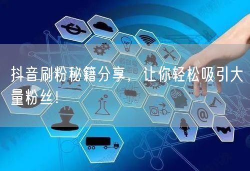 抖音刷粉秘籍分享，让你轻松吸引大量粉丝！
