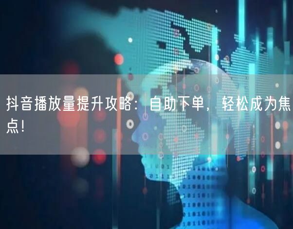 抖音播放量提升攻略：自助下单，轻松成为焦点！