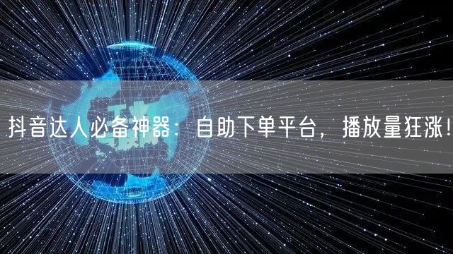 抖音达人必备神器：自助下单平台，播放量狂涨！