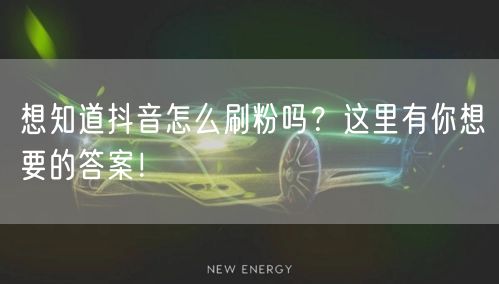 想知道抖音怎么刷粉吗？这里有你想要的答案！