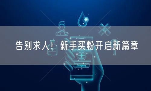 告别求人！新手买粉开启新篇章