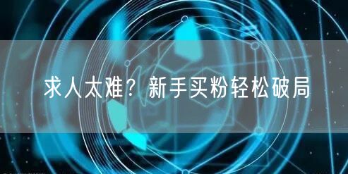 求人太难？新手买粉轻松破局