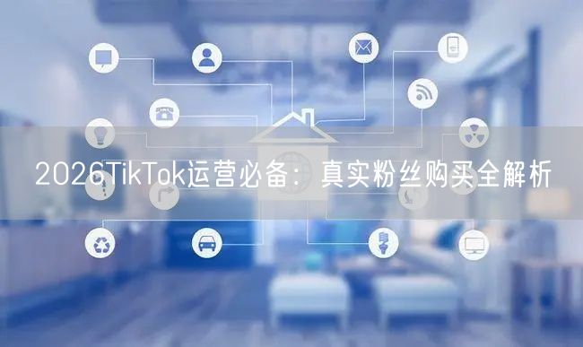 2026TikTok运营必备：真实粉丝购买全解析