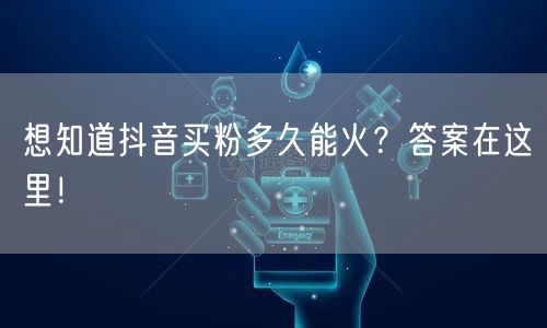 想知道抖音买粉多久能火？答案在这里！