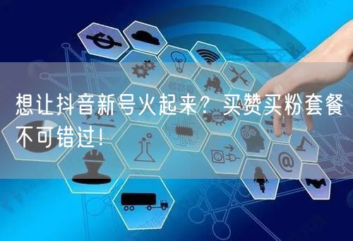 想让抖音新号火起来？买赞买粉套餐不可错过！