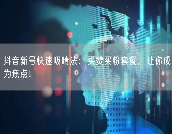 抖音新号快速吸睛法：买赞买粉套餐，让你成为焦点！