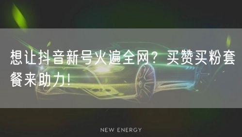 想让抖音新号火遍全网？买赞买粉套餐来助力！