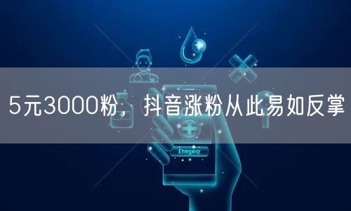 5元3000粉，抖音涨粉从此易如反掌