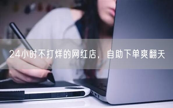 24小时不打烊的网红店，自助下单爽翻天