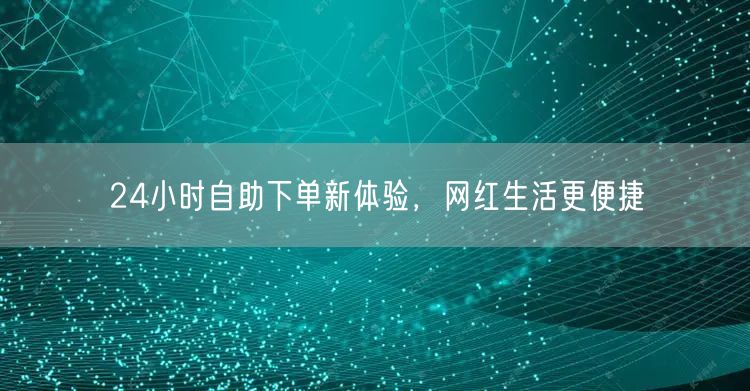 24小时自助下单新体验，网红生活更便捷