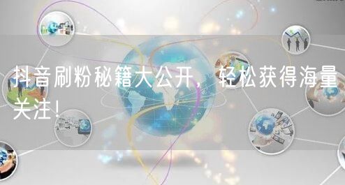 抖音刷粉秘籍大公开，轻松获得海量关注！