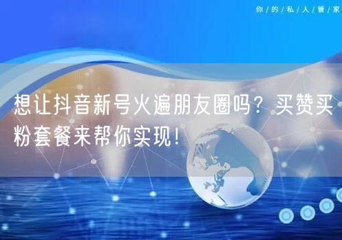 想让抖音新号火遍朋友圈吗？买赞买粉套餐来帮你实现！