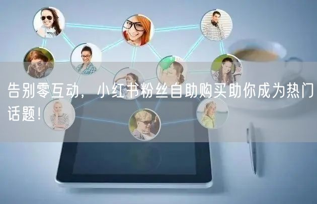 告别零互动，小红书粉丝自助购买助你成为热门话题！