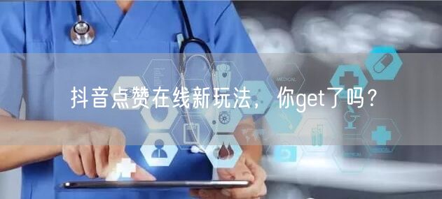 抖音点赞在线新玩法，你get了吗？