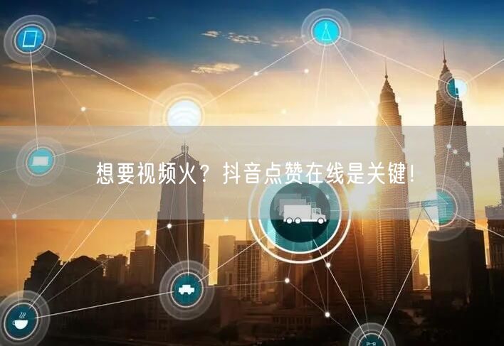 想要视频火？抖音点赞在线是关键！