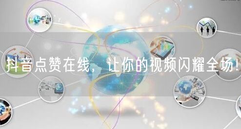 抖音点赞在线，让你的视频闪耀全场！