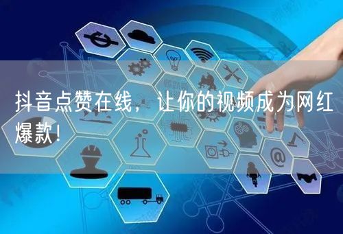 抖音点赞在线，让你的视频成为网红爆款！