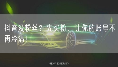 抖音没粉丝？先买粉，让你的账号不再冷清！