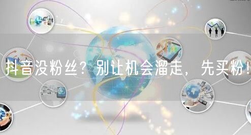 抖音没粉丝？别让机会溜走，先买粉！