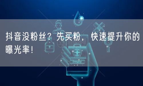 抖音没粉丝？先买粉，快速提升你的曝光率！