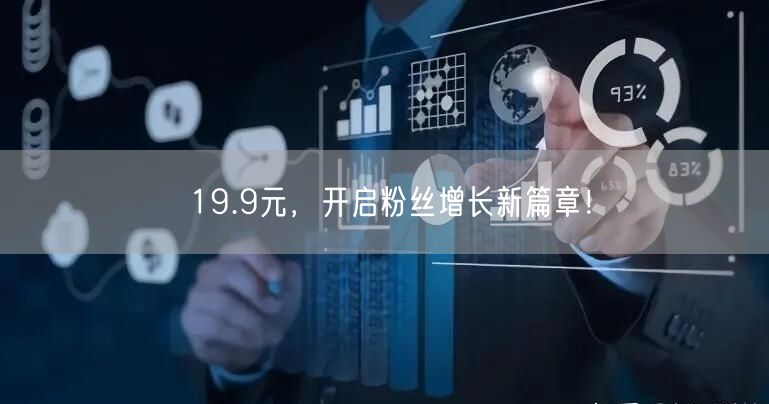 19.9元，开启粉丝增长新篇章！