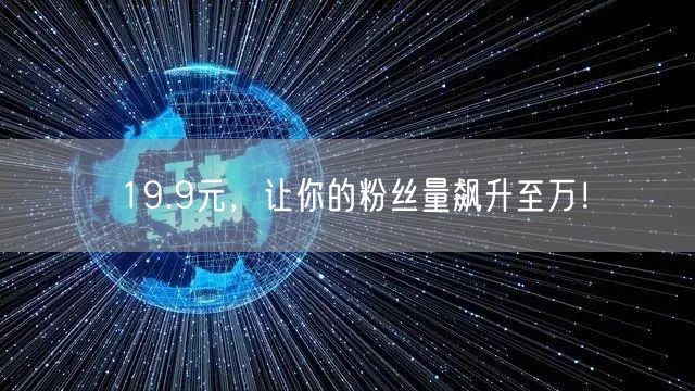 19.9元，让你的粉丝量飙升至万！