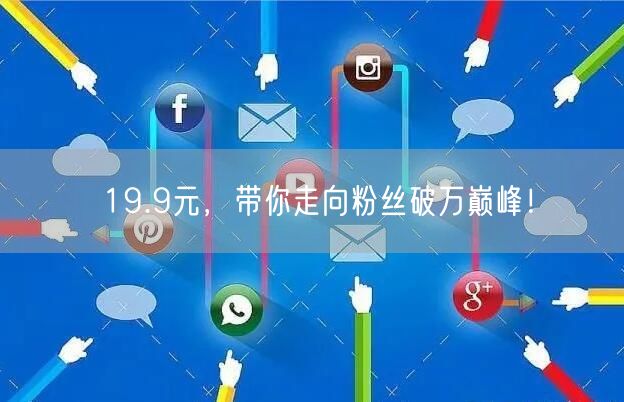 19.9元，带你走向粉丝破万巅峰！
