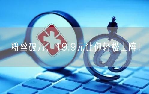 粉丝破万，19.9元让你轻松上阵！