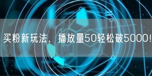 买粉新玩法，播放量50轻松破5000！