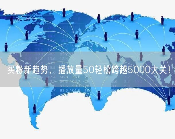 买粉新趋势，播放量50轻松跨越5000大关！