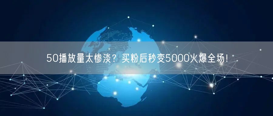 50播放量太惨淡？买粉后秒变5000火爆全场！