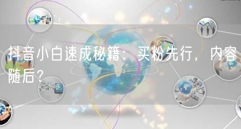 抖音小白速成秘籍：买粉先行，内容随后？