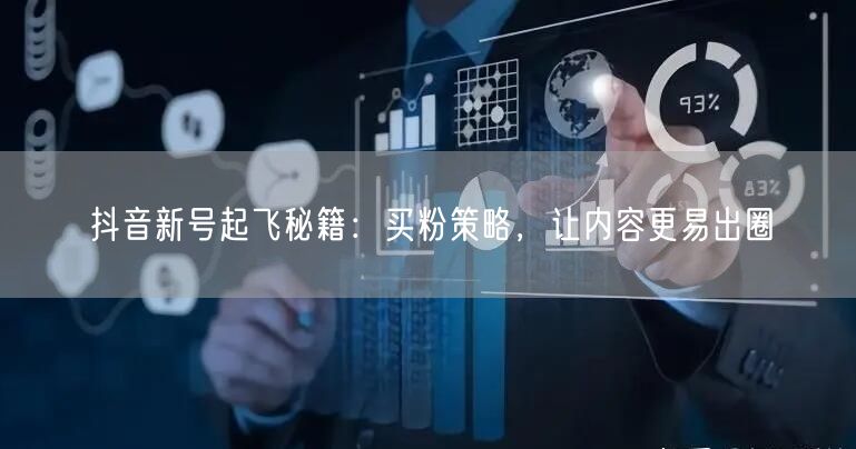 抖音新号起飞秘籍：买粉策略，让内容更易出圈