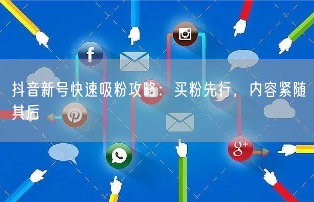 抖音新号快速吸粉攻略：买粉先行，内容紧随其后