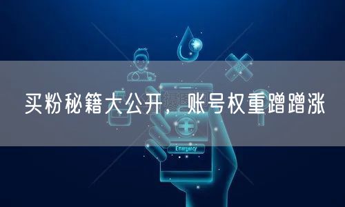 买粉秘籍大公开，账号权重蹭蹭涨