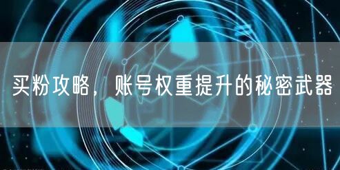 买粉攻略，账号权重提升的秘密武器