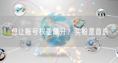 想让账号权重飙升？买粉是首选