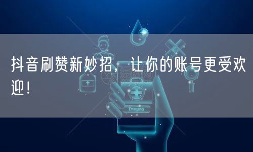 抖音刷赞新妙招，让你的账号更受欢迎！