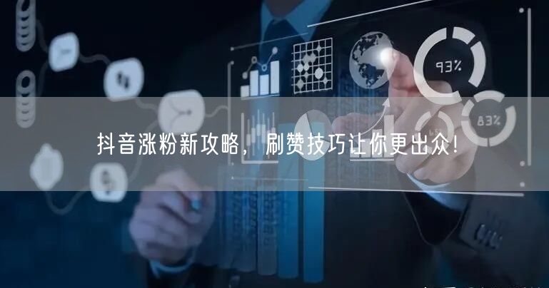 抖音涨粉新攻略，刷赞技巧让你更出众！