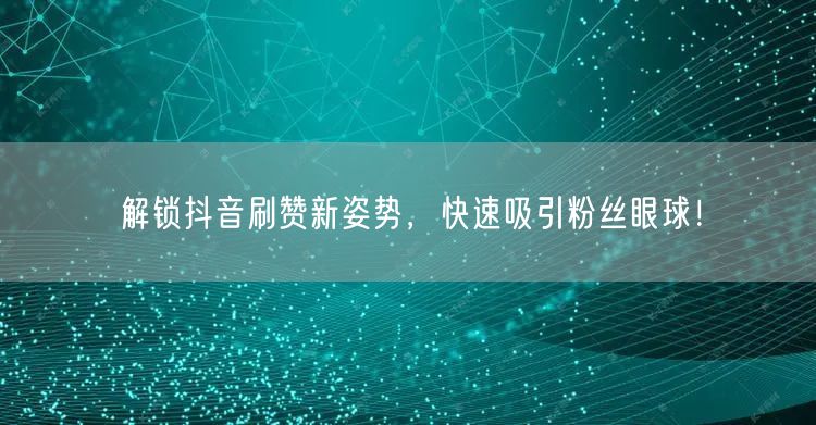 解锁抖音刷赞新姿势，快速吸引粉丝眼球！