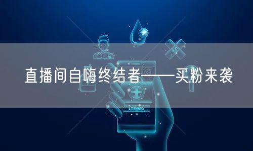 直播间自嗨终结者——买粉来袭