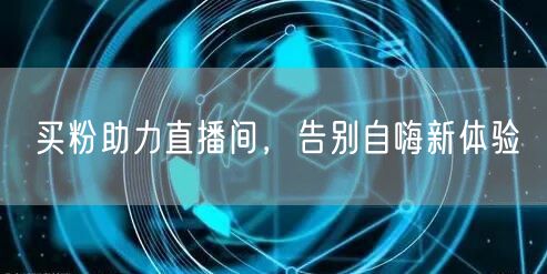 买粉助力直播间，告别自嗨新体验