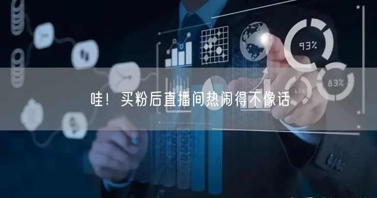 哇！买粉后直播间热闹得不像话