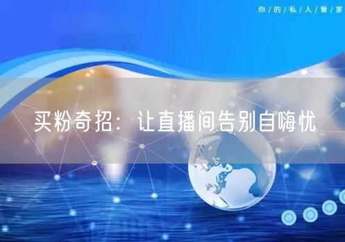买粉奇招：让直播间告别自嗨忧
