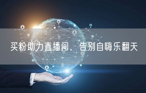 买粉助力直播间，告别自嗨乐翻天