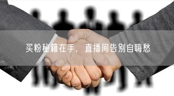 买粉秘籍在手，直播间告别自嗨愁