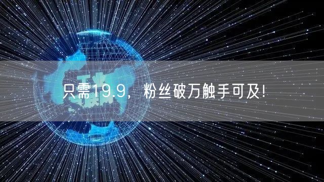 只需19.9，粉丝破万触手可及！