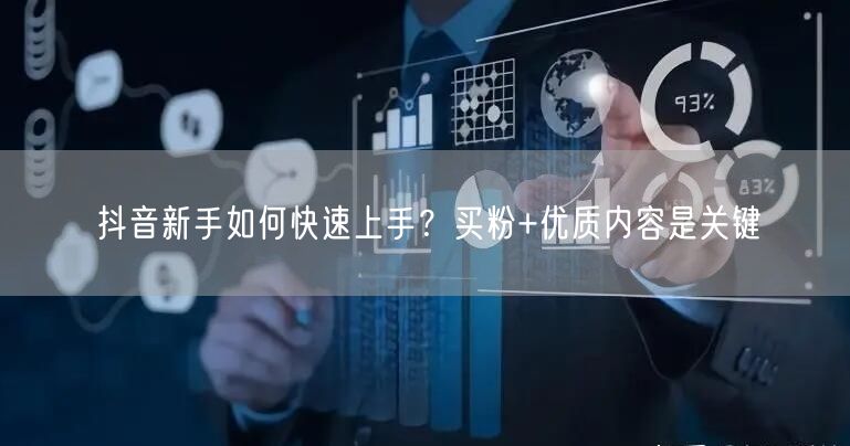 抖音新手如何快速上手？买粉+优质内容是关键