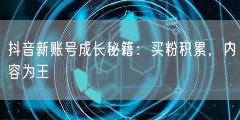 抖音新账号成长秘籍：买粉积累，内容为王