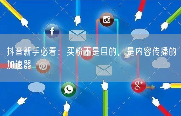 抖音新手必看：买粉不是目的，是内容传播的加速器